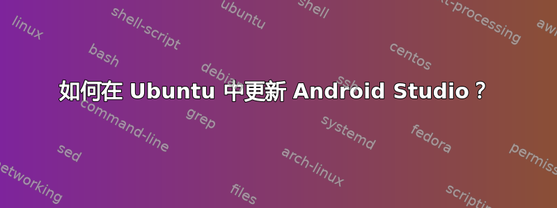 如何在 Ubuntu 中更新 Android Studio？