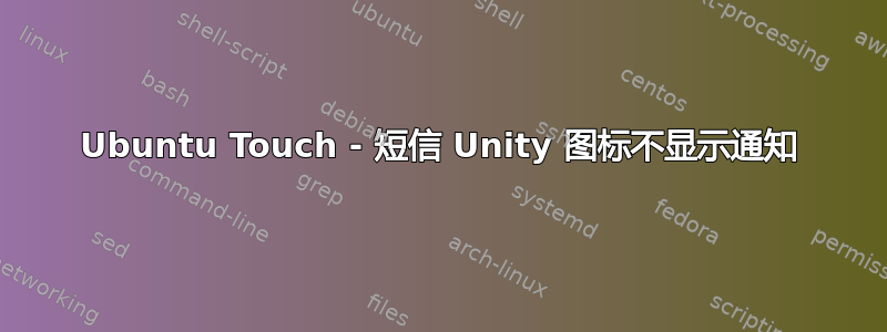 Ubuntu Touch - 短信 Unity 图标不显示通知