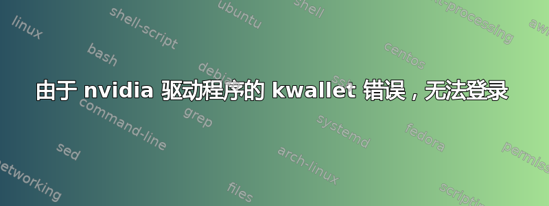 由于 nvidia 驱动程序的 kwallet 错误，无法登录