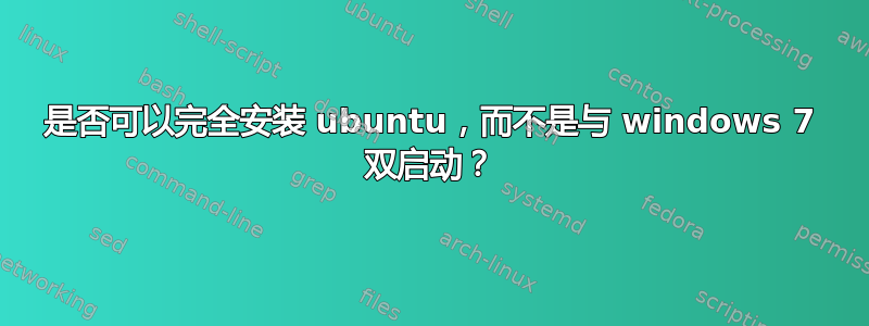 是否可以完全安装 ubuntu，而不是与 windows 7 双启动？