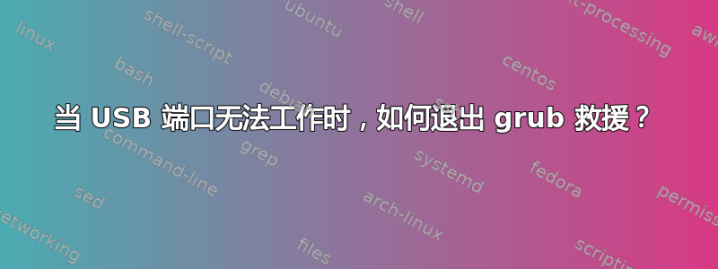 当 USB 端口无法工作时，如何退出 grub 救援？