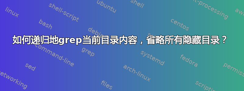 如何递归地grep当前目录内容，省略所有隐藏目录？