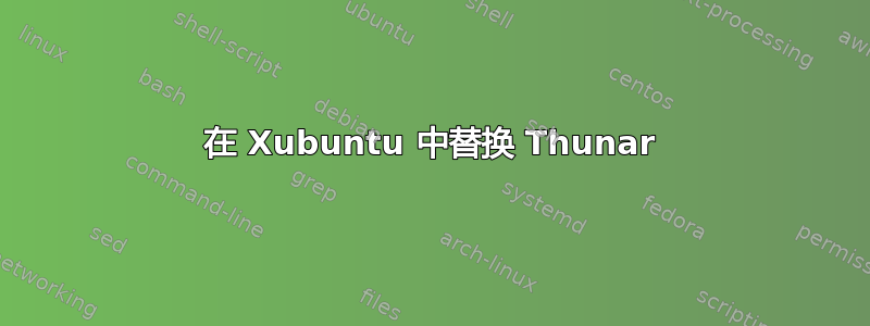 在 Xubuntu 中替换 Thunar