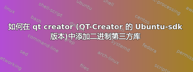 如何在 qt creator (QT-Creator 的 Ubuntu-sdk 版本)中添加二进制第三方库