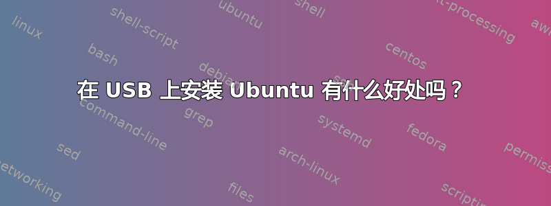 在 USB 上安装 Ubuntu 有什么好处吗？