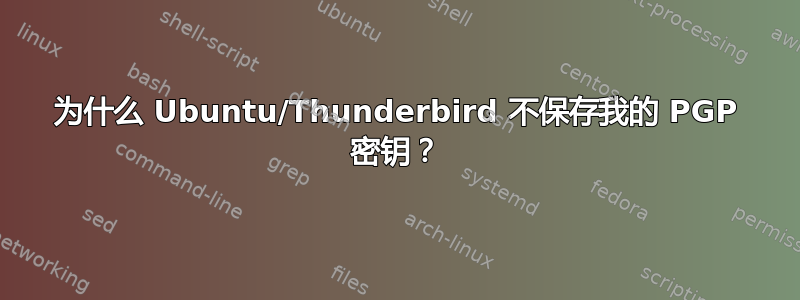 为什么 Ubuntu/Thunderbird 不保存我的 PGP 密钥？