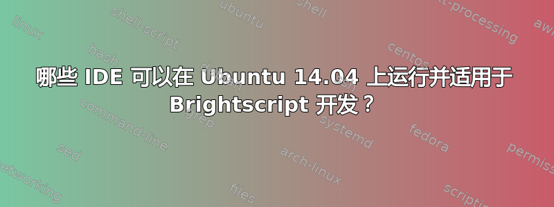 哪些 IDE 可以在 Ubuntu 14.04 上运行并适用于 Brightscript 开发？