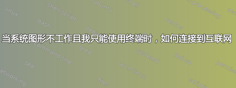 当系统图形不工作且我只能使用终端时，如何连接到互联网