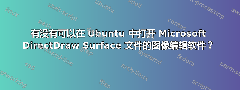 有没有可以在 Ubuntu 中打开 Microsoft DirectDraw Surface 文件的图像编辑软件？