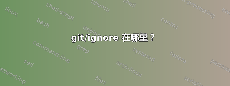 git/ignore 在哪里？