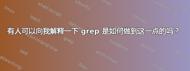 有人可以向我解释一下 grep 是如何做到这一点的吗？