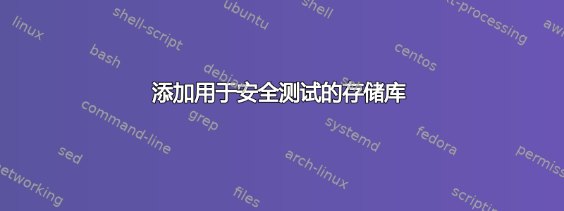 添加用于安全测试的存储库