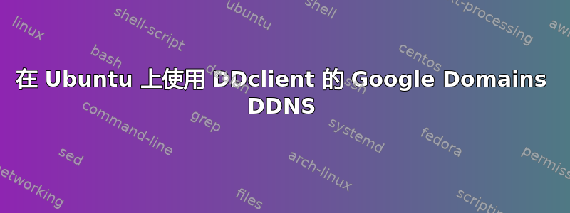 在 Ubuntu 上使用 DDclient 的 Google Domains DDNS