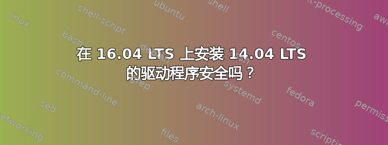 在 16.04 LTS 上安装 14.04 LTS 的驱动程序安全吗？