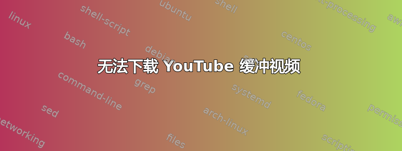 无法下载 YouTube 缓冲视频