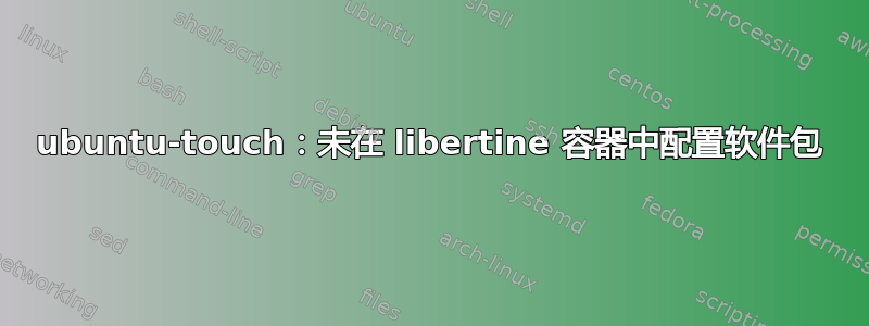 ubuntu-touch：未在 libertine 容器中配置软件包