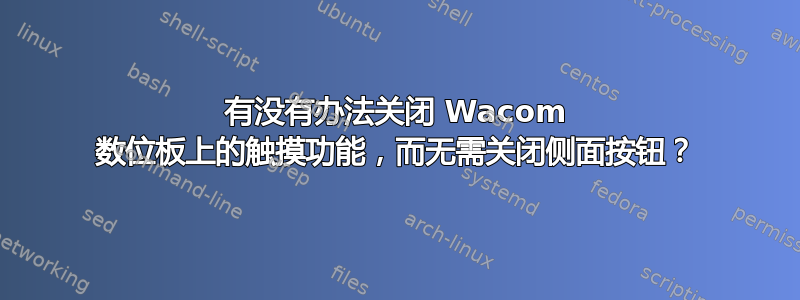 有没有办法关闭 Wacom 数位板上的触摸功能，而无需关闭侧面按钮？