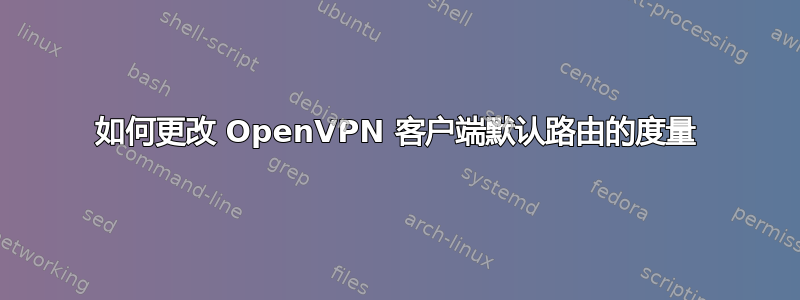 如何更改 OpenVPN 客户端默认路由的度量