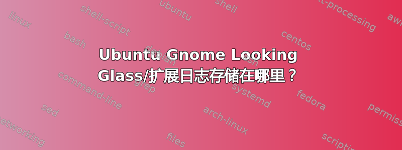 Ubuntu Gnome Looking Glass/扩展日志存储在哪里？