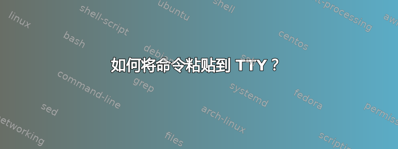 如何将命令粘贴到 TTY？