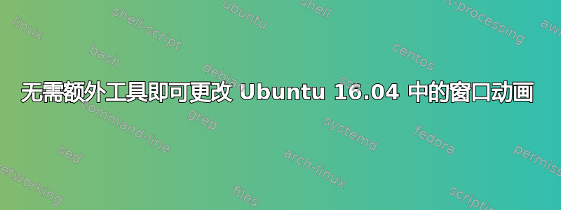 无需额外工具即可更改 Ubuntu 16.04 中的窗口动画