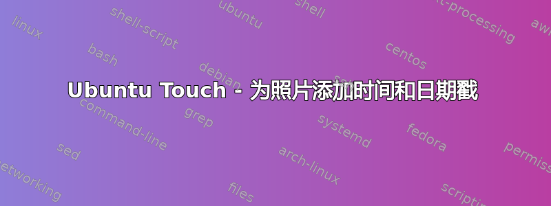 Ubuntu Touch - 为照片添加时间和日期戳