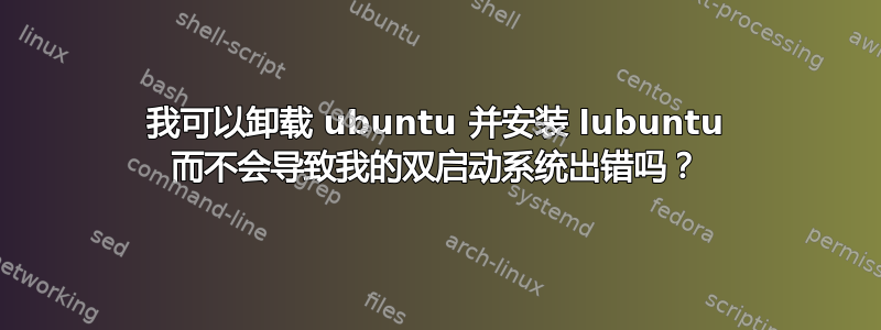 我可以卸载 ubuntu 并安装 lubuntu 而不会导致我的双启动系统出错吗？