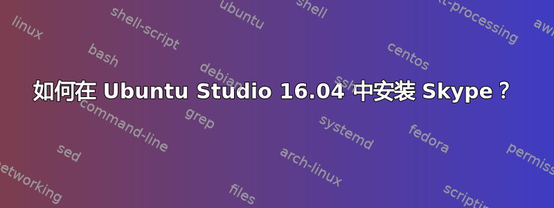 如何在 Ubuntu Studio 16.04 中安装 Skype？