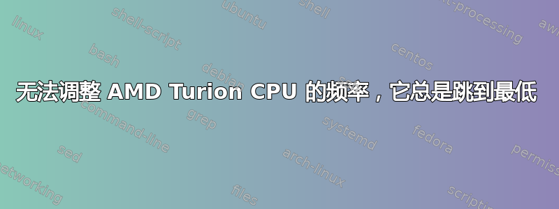 无法调整 AMD Turion CPU 的频率，它总是跳到最低