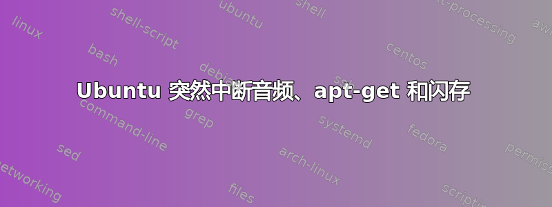 Ubuntu 突然中断音频、apt-get 和闪存