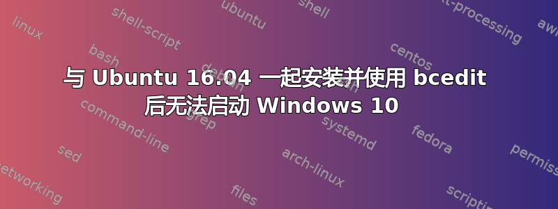 与 Ubuntu 16.04 一起安装并使用 bcedit 后无法启动 Windows 10 