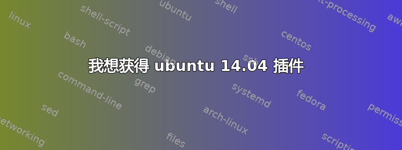 我想获得 ubuntu 14.04 插件 