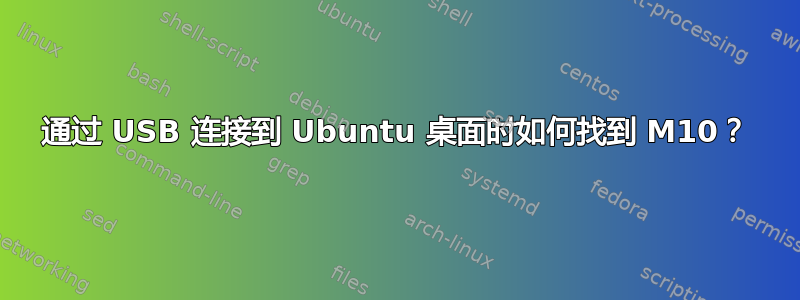 通过 USB 连接到 Ubuntu 桌面时如何找到 M10？