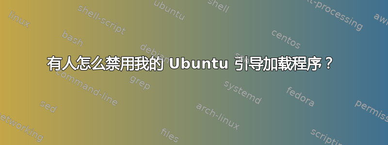 有人怎么禁用我的 Ubuntu 引导加载程序？