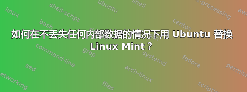 如何在不丢失任何内部数据的情况下用 Ubuntu 替换 Linux Mint？