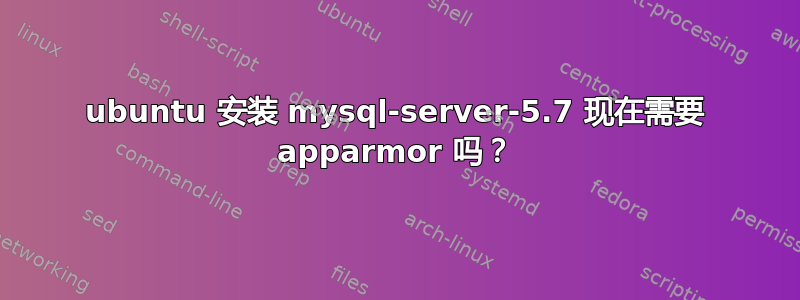 ubuntu 安装 mysql-server-5.7 现在需要 apparmor 吗？