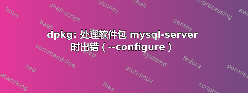 dpkg: 处理软件包 mysql-server 时出错（--configure）