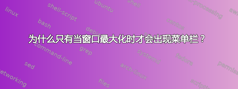 为什么只有当窗口最大化时才会出现菜单栏？