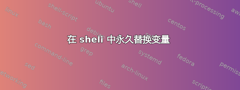 在 shell 中永久替换变量