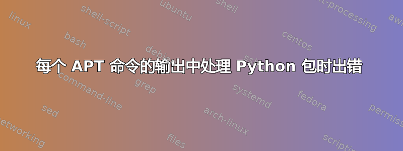 每个 APT 命令的输出中处理 Python 包时出错