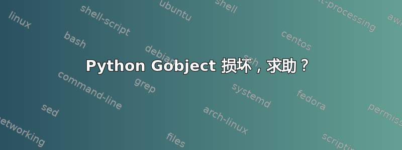 Python Gobject 损坏，求助？