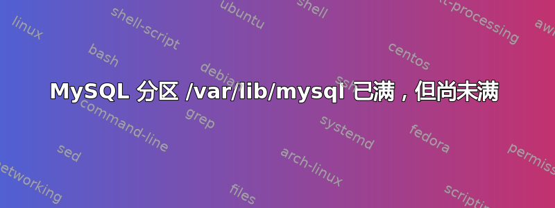 MySQL 分区 /var/lib/mysql 已满，但尚未满