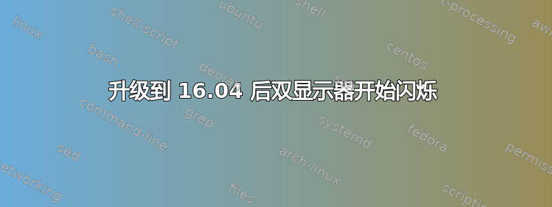 升级到 16.04 后双显示器开始闪烁