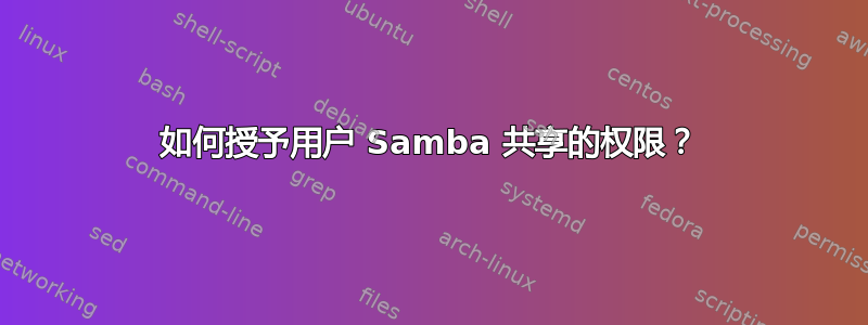 如何授予用户 Samba 共享的权限？