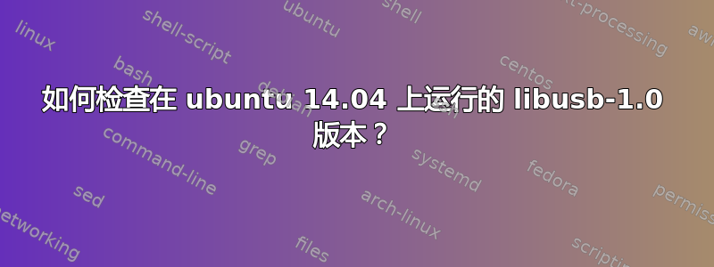 如何检查在 ubuntu 14.04 上运行的 libusb-1.0 版本？