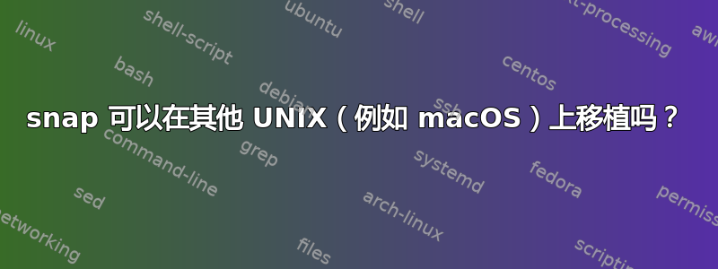 snap 可以在其他 UNIX（例如 macOS）上移植吗？