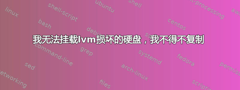 我无法挂载lvm损坏的硬盘，我不得不复制