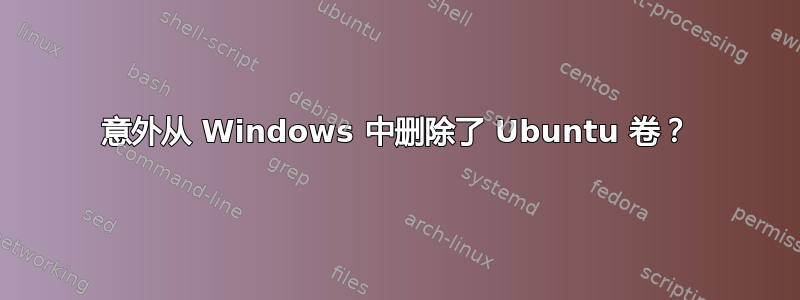 意外从 Windows 中删除了 Ubuntu 卷？