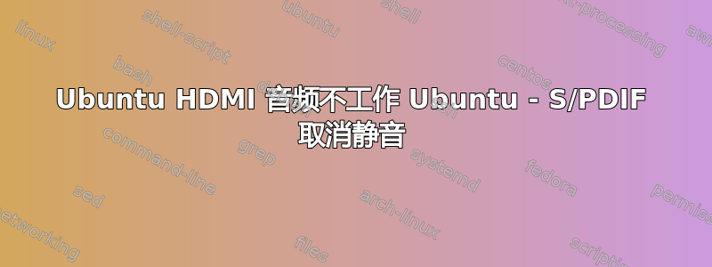 Ubuntu HDMI 音频不工作 Ubuntu - S/PDIF 取消静音