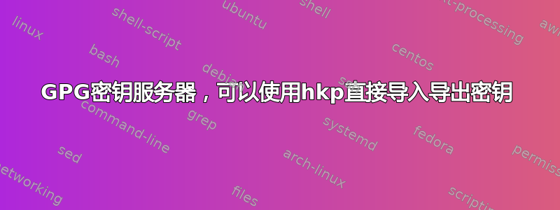 GPG密钥服务器，可以使用hkp直接导入导出密钥